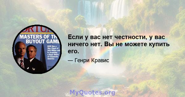 Если у вас нет честности, у вас ничего нет. Вы не можете купить его.