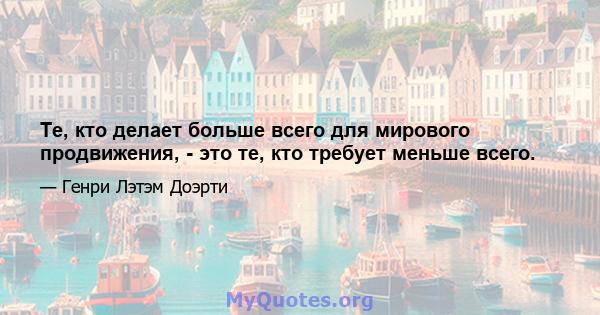 Те, кто делает больше всего для мирового продвижения, - это те, кто требует меньше всего.