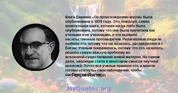 Книга Дарвина «По происхождению видов» была опубликована в 1859 году. Это, пожалуй, самая влиятельная книга, которая когда-либо была опубликована, потому что она была прочитана как учеными и не ученовыми, и это вызвало