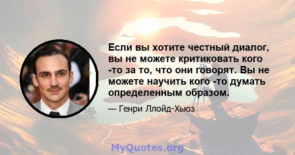 Если вы хотите честный диалог, вы не можете критиковать кого -то за то, что они говорят. Вы не можете научить кого -то думать определенным образом.