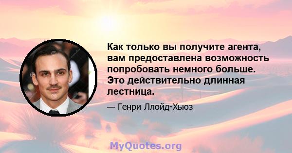 Как только вы получите агента, вам предоставлена ​​возможность попробовать немного больше. Это действительно длинная лестница.