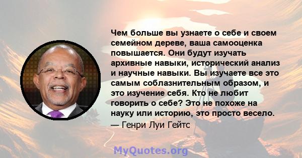 Чем больше вы узнаете о себе и своем семейном дереве, ваша самооценка повышается. Они будут изучать архивные навыки, исторический анализ и научные навыки. Вы изучаете все это самым соблазнительным образом, и это