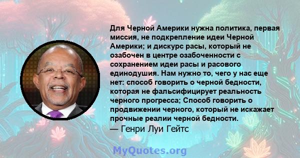 Для Черной Америки нужна политика, первая миссия, не подкрепление идеи Черной Америки; и дискурс расы, который не озабочен в центре озабоченности с сохранением идеи расы и расового единодушия. Нам нужно то, чего у нас