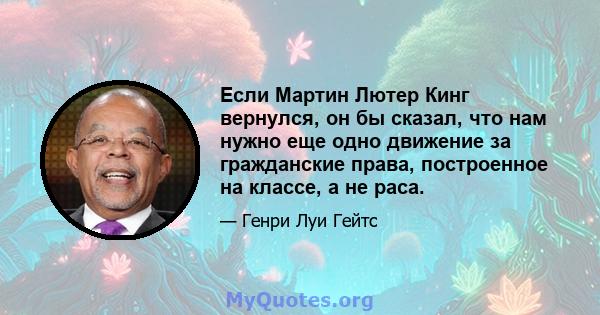 Если Мартин Лютер Кинг вернулся, он бы сказал, что нам нужно еще одно движение за гражданские права, построенное на классе, а не раса.