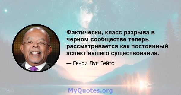 Фактически, класс разрыва в черном сообществе теперь рассматривается как постоянный аспект нашего существования.