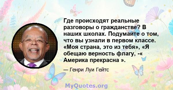 Где происходят реальные разговоры о гражданстве? В наших школах. Подумайте о том, что вы узнали в первом классе. «Моя страна, это из тебя», «Я обещаю верность флагу, -« Америка прекрасна ».