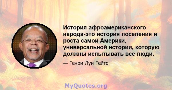 История афроамериканского народа-это история поселения и роста самой Америки, универсальной истории, которую должны испытывать все люди.