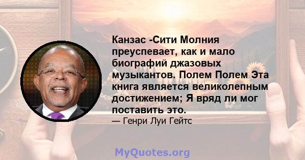 Канзас -Сити Молния преуспевает, как и мало биографий джазовых музыкантов. Полем Полем Эта книга является великолепным достижением; Я вряд ли мог поставить это.