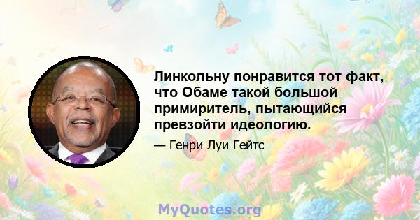 Линкольну понравится тот факт, что Обаме такой большой примиритель, пытающийся превзойти идеологию.