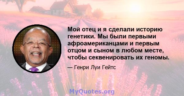 Мой отец и я сделали историю генетики. Мы были первыми афроамериканцами и первым отцом и сыном в любом месте, чтобы секвенировать их геномы.