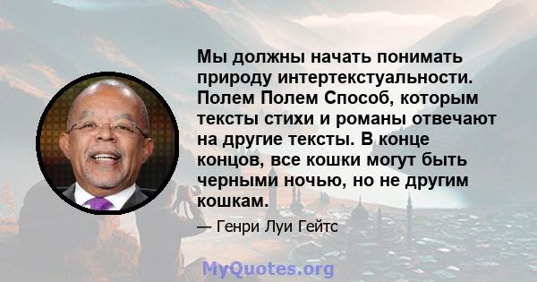 Мы должны начать понимать природу интертекстуальности. Полем Полем Способ, которым тексты стихи и романы отвечают на другие тексты. В конце концов, все кошки могут быть черными ночью, но не другим кошкам.