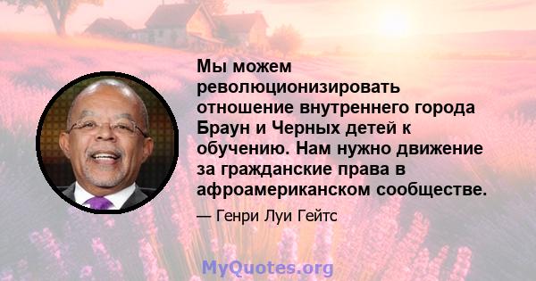 Мы можем революционизировать отношение внутреннего города Браун и Черных детей к обучению. Нам нужно движение за гражданские права в афроамериканском сообществе.