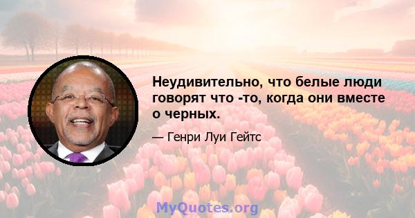 Неудивительно, что белые люди говорят что -то, когда они вместе о черных.