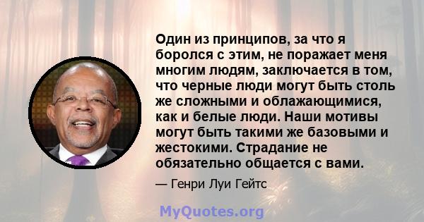 Один из принципов, за что я боролся с этим, не поражает меня многим людям, заключается в том, что черные люди могут быть столь же сложными и облажающимися, как и белые люди. Наши мотивы могут быть такими же базовыми и