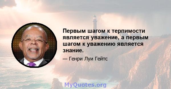 Первым шагом к терпимости является уважение, а первым шагом к уважению является знание.