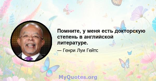 Помните, у меня есть докторскую степень в английской литературе.