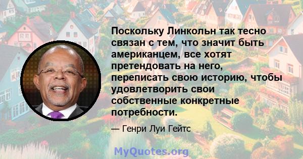 Поскольку Линкольн так тесно связан с тем, что значит быть американцем, все хотят претендовать на него, переписать свою историю, чтобы удовлетворить свои собственные конкретные потребности.