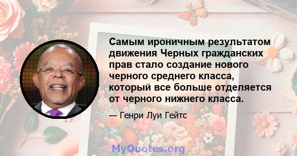 Самым ироничным результатом движения Черных гражданских прав стало создание нового черного среднего класса, который все больше отделяется от черного нижнего класса.