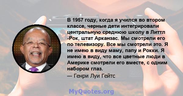 В 1957 году, когда я учился во втором классе, черные дети интегрировали центральную среднюю школу в Литтл -Рок, штат Арканзас. Мы смотрели его по телевизору. Все мы смотрели это. Я не имею в виду маму, папу и Рокки. Я