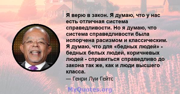 Я верю в закон. Я думаю, что у нас есть отличная система справедливости. Но я думаю, что система справедливости была испорчена расизмом и классическим. Я думаю, что для «бедных людей» - бедных белых людей, коричневых