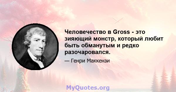 Человечество в Gross - это зияющий монстр, который любит быть обманутым и редко разочаровался.