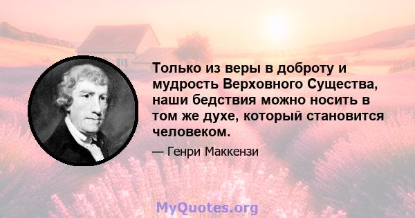 Только из веры в доброту и мудрость Верховного Существа, наши бедствия можно носить в том же духе, который становится человеком.