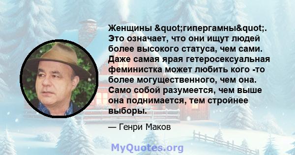 Женщины "гипергамны". Это означает, что они ищут людей более высокого статуса, чем сами. Даже самая ярая гетеросексуальная феминистка может любить кого -то более могущественного, чем она. Само собой