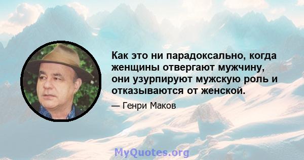 Как это ни парадоксально, когда женщины отвергают мужчину, они узурпируют мужскую роль и отказываются от женской.