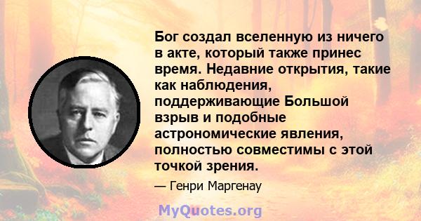 Бог создал вселенную из ничего в акте, который также принес время. Недавние открытия, такие как наблюдения, поддерживающие Большой взрыв и подобные астрономические явления, полностью совместимы с этой точкой зрения.