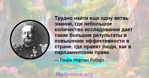 Трудно найти еще одну ветвь знаний, где небольшое количество исследований дает такие большие результаты в повышении эффективности в стране, где правят люди, как в парламентском праве.