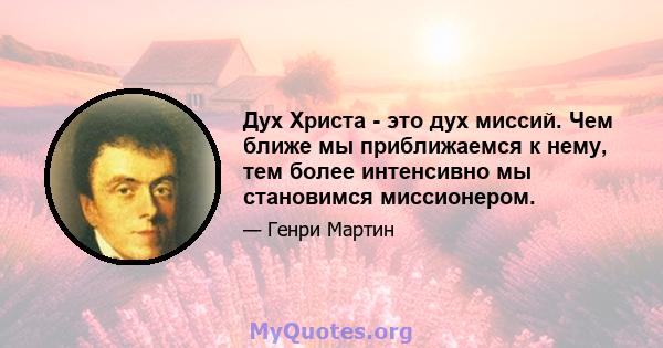 Дух Христа - это дух миссий. Чем ближе мы приближаемся к нему, тем более интенсивно мы становимся миссионером.