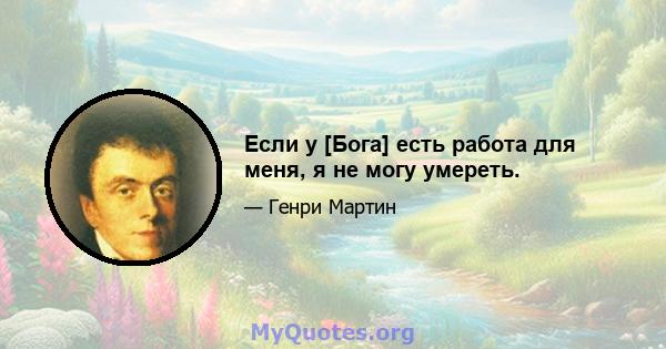 Если у [Бога] есть работа для меня, я не могу умереть.