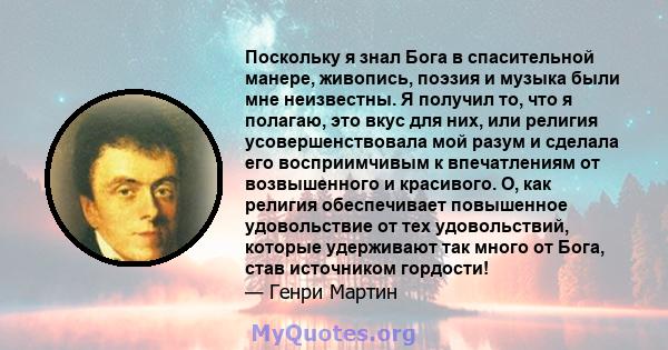 Поскольку я знал Бога в спасительной манере, живопись, поэзия и музыка были мне неизвестны. Я получил то, что я полагаю, это вкус для них, или религия усовершенствовала мой разум и сделала его восприимчивым к