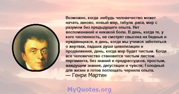 Возможно, когда -нибудь человечество может начать заново, новый мир, табула -раса, мир с разумом без предыдущего опыта. Нет воспоминаний и никакой боли. В день, когда те, у кого численность, не смотрят свысока на бедных 