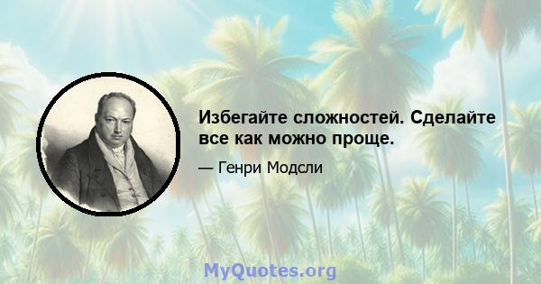 Избегайте сложностей. Сделайте все как можно проще.