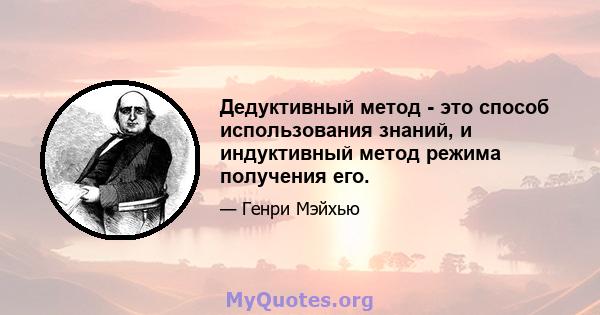 Дедуктивный метод - это способ использования знаний, и индуктивный метод режима получения его.