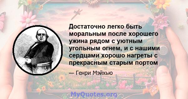 Достаточно легко быть моральным после хорошего ужина рядом с уютным угольным огнем, и с нашими сердцами хорошо нагреты с прекрасным старым портом