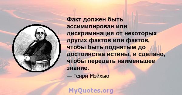 Факт должен быть ассимилирован или дискриминация от некоторых других фактов или фактов, чтобы быть поднятым до достоинства истины, и сделано, чтобы передать наименьшее знание.