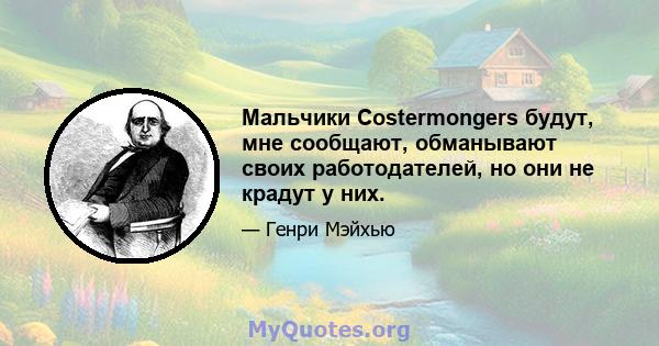 Мальчики Costermongers будут, мне сообщают, обманывают своих работодателей, но они не крадут у них.