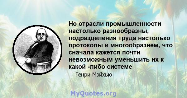 Но отрасли промышленности настолько разнообразны, подразделения труда настолько протоколы и многообразием, что сначала кажется почти невозможным уменьшить их к какой -либо системе