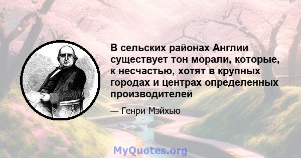 В сельских районах Англии существует тон морали, которые, к несчастью, хотят в крупных городах и центрах определенных производителей