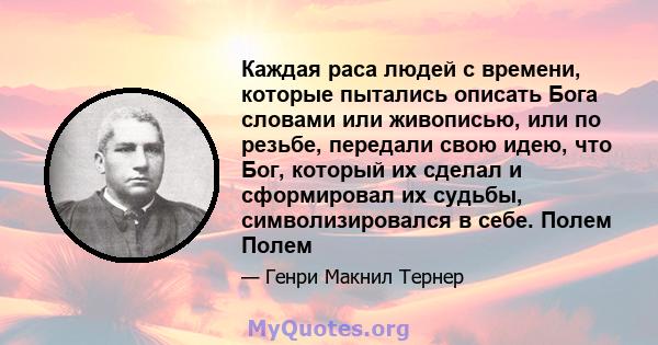 Каждая раса людей с времени, которые пытались описать Бога словами или живописью, или по резьбе, передали свою идею, что Бог, который их сделал и сформировал их судьбы, символизировался в себе. Полем Полем