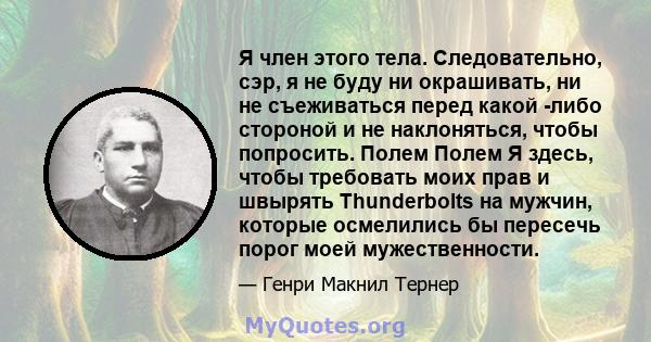 Я член этого тела. Следовательно, сэр, я не буду ни окрашивать, ни не съеживаться перед какой -либо стороной и не наклоняться, чтобы попросить. Полем Полем Я здесь, чтобы требовать моих прав и швырять Thunderbolts на