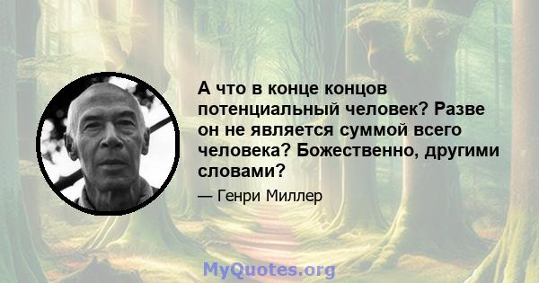 А что в конце концов потенциальный человек? Разве он не является суммой всего человека? Божественно, другими словами?