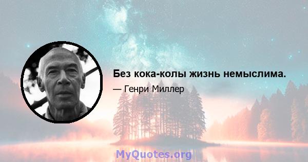 Без кока-колы жизнь немыслима.