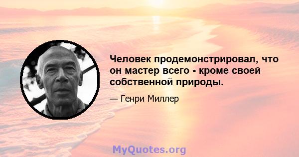 Человек продемонстрировал, что он мастер всего - кроме своей собственной природы.