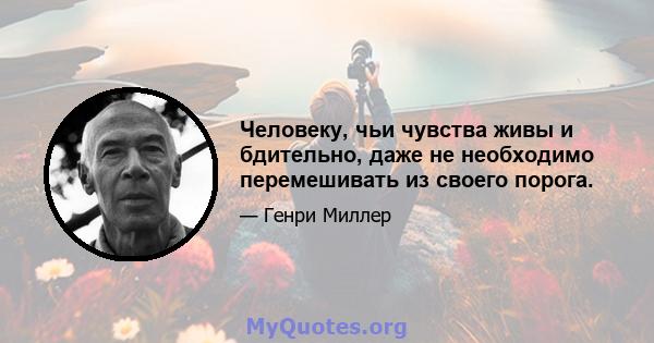 Человеку, чьи чувства живы и бдительно, даже не необходимо перемешивать из своего порога.