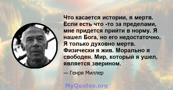 Что касается истории, я мертв. Если есть что -то за пределами, мне придется прийти в норму. Я нашел Бога, но его недостаточно. Я только духовно мертв. Физически я жив. Морально я свободен. Мир, который я ушел, является