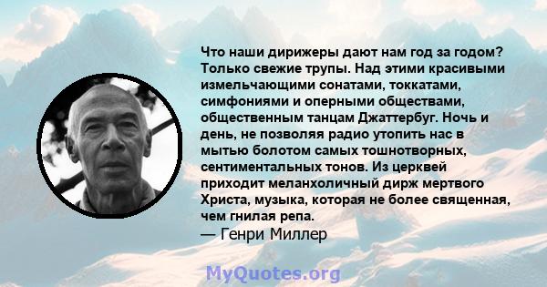 Что наши дирижеры дают нам год за годом? Только свежие трупы. Над этими красивыми измельчающими сонатами, токкатами, симфониями и оперными обществами, общественным танцам Джаттербуг. Ночь и день, не позволяя радио