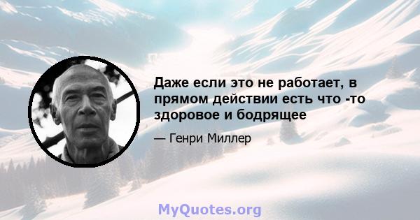 Даже если это не работает, в прямом действии есть что -то здоровое и бодрящее